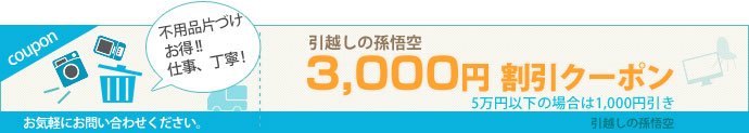 不用品回収もお任せ下さい！引越の孫悟空の3000円OFF割引クーポンはこちら