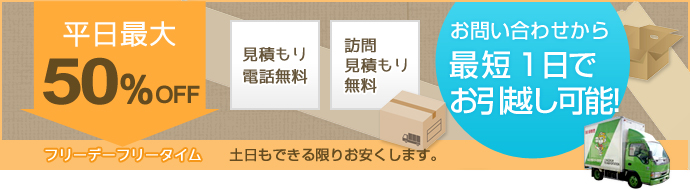 平日最大50％OFF！見積もり電話無料＆訪問お見積り無料！お問い合わせから最短１日でお引越し可能です！