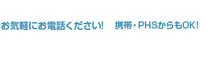 お気軽にお電話ください！携帯・PHSからもOK!